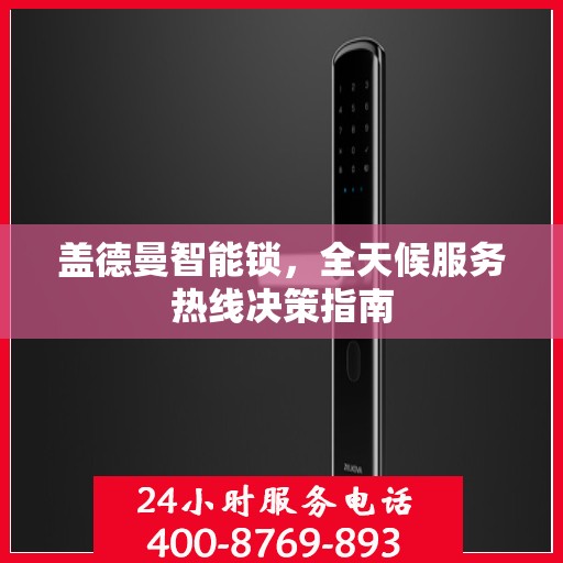 盖德曼智能锁，全天候服务热线决策指南