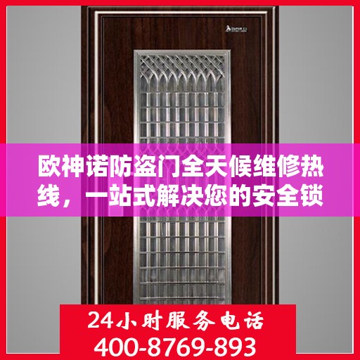 欧神诺防盗门全天候维修热线，一站式解决您的安全锁事疑虑