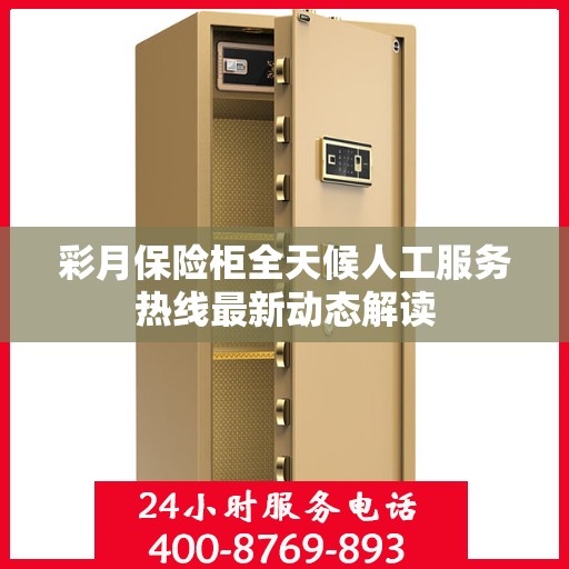 彩月保险柜全天候人工服务热线最新动态解读