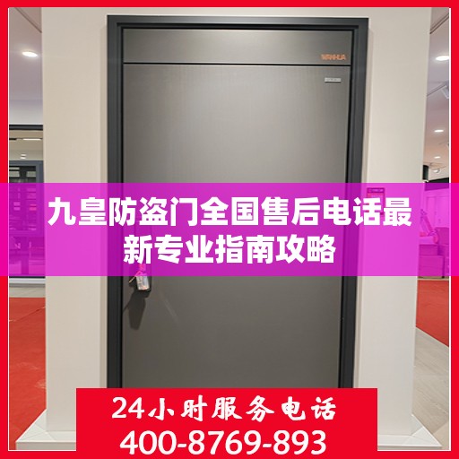 九皇防盗门全国售后电话最新专业指南攻略