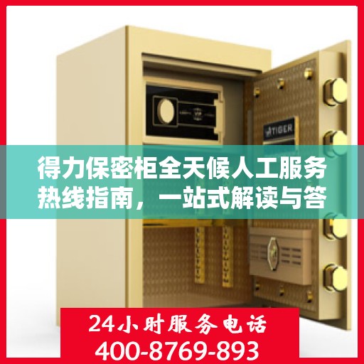 得力保密柜全天候人工服务热线指南，一站式解读与答疑