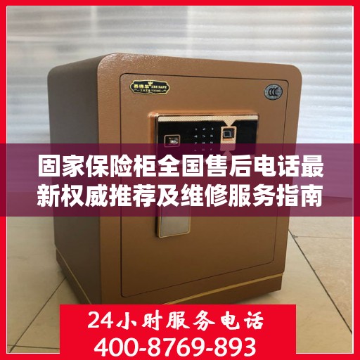 固家保险柜全国售后电话最新权威推荐及维修服务指南