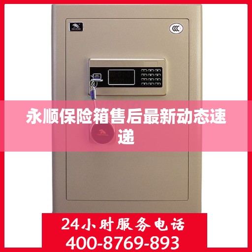 永顺保险箱售后最新动态速递