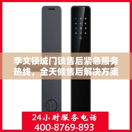 李文锁城门锁售后紧急服务热线，全天候售后解决方案指南