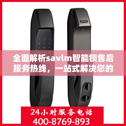 全面解析savlm智能锁售后服务热线，一站式解决您的疑问和需求