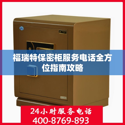 福瑞特保密柜服务电话全方位指南攻略