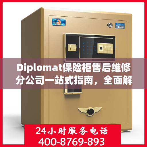 Diplomat保险柜售后维修分公司一站式指南，全面解析售后维修细节与攻略
