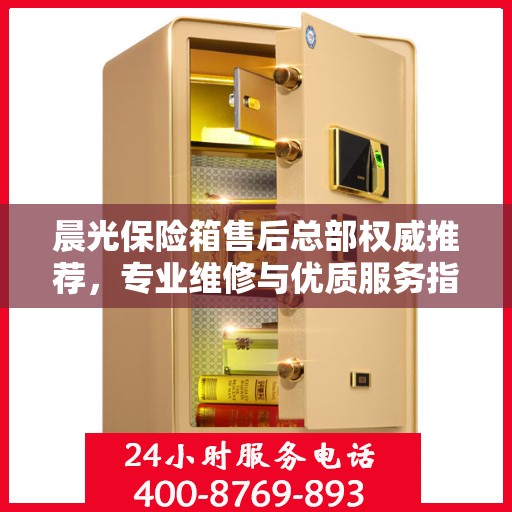 晨光保险箱售后总部权威推荐，专业维修与优质服务指南