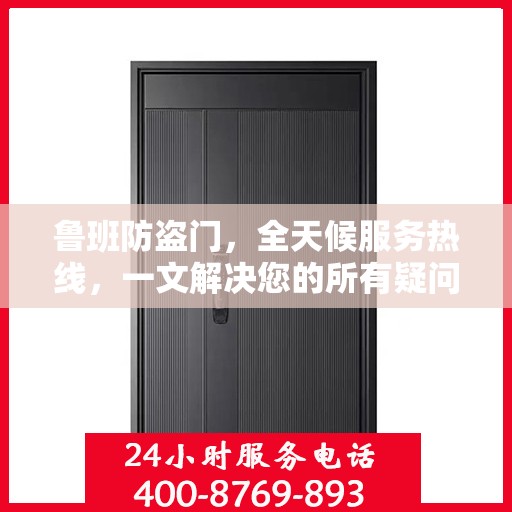 鲁班防盗门，全天候服务热线，一文解决您的所有疑问