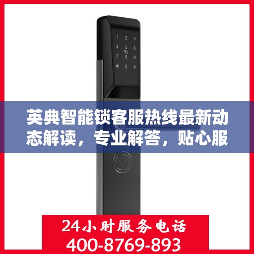 英典智能锁客服热线最新动态解读，专业解答，贴心服务