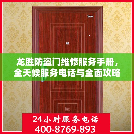 龙胜防盗门维修服务手册，全天候服务电话与全面攻略指南