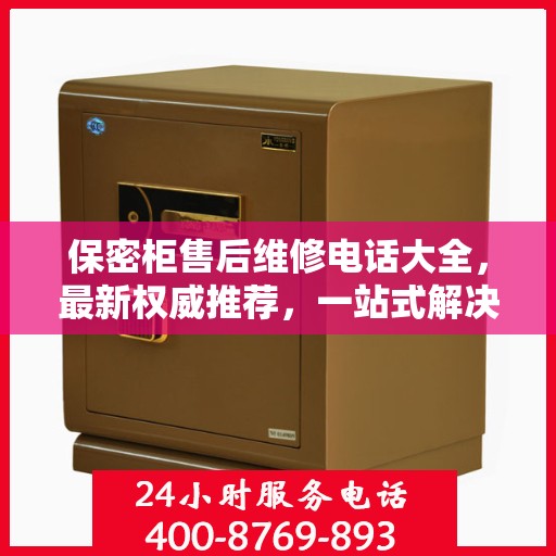 保密柜售后维修电话大全，最新权威推荐，一站式解决您的售后问题