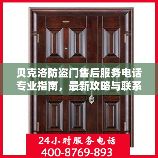 贝克洛防盗门售后服务电话专业指南，最新攻略与联系方式揭秘