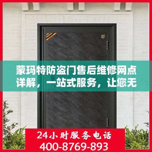 蒙玛特防盗门售后维修网点详解，一站式服务，让您无忧！