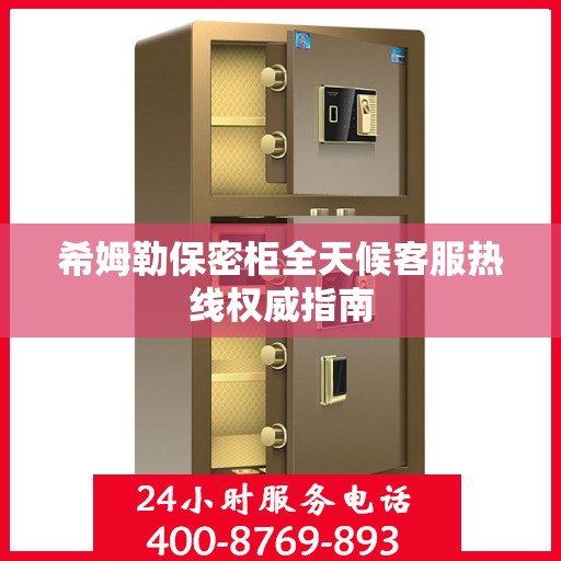 希姆勒保密柜全天候客服热线权威指南