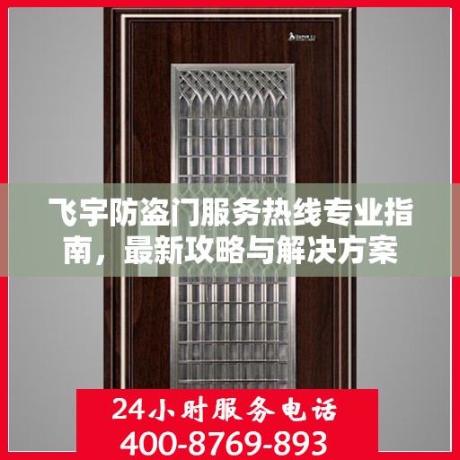 飞宇防盗门服务热线专业指南，最新攻略与解决方案