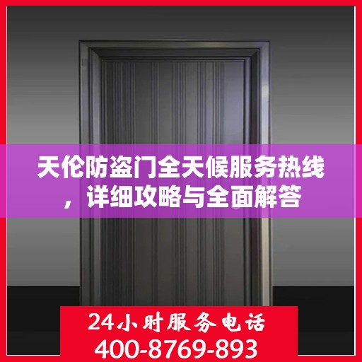 天伦防盗门全天候服务热线，详细攻略与全面解答