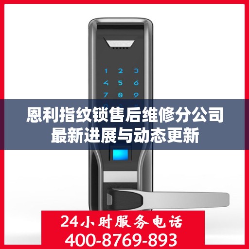 恩利指纹锁售后维修分公司最新进展与动态更新