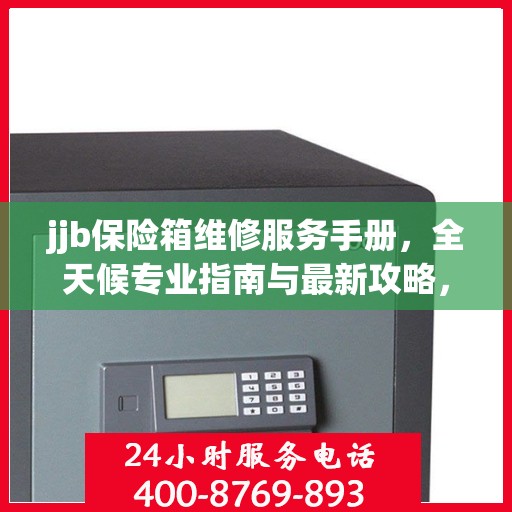 jjb保险箱维修服务手册，全天候专业指南与最新攻略，一键拨打维修热线