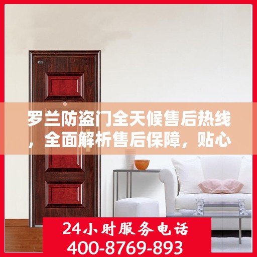 罗兰防盗门全天候售后热线，全面解析售后保障，贴心服务随时相伴