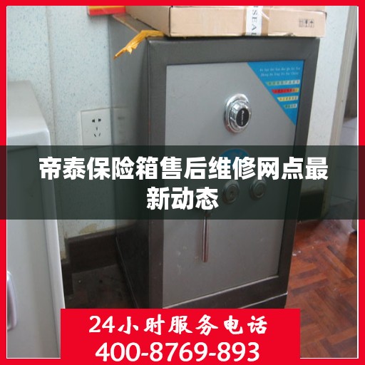 帝泰保险箱售后维修网点最新动态