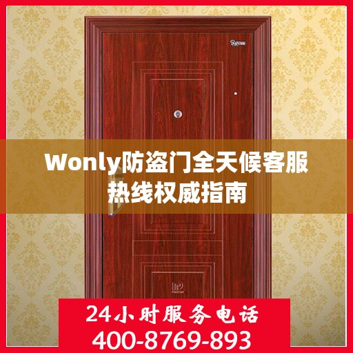 Wonly防盗门全天候客服热线权威指南