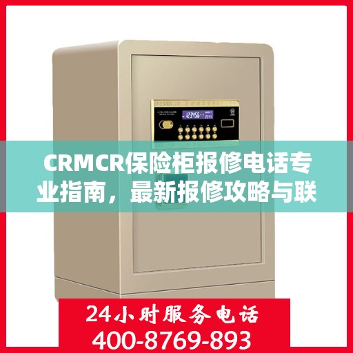 CRMCR保险柜报修电话专业指南，最新报修攻略与联系方式