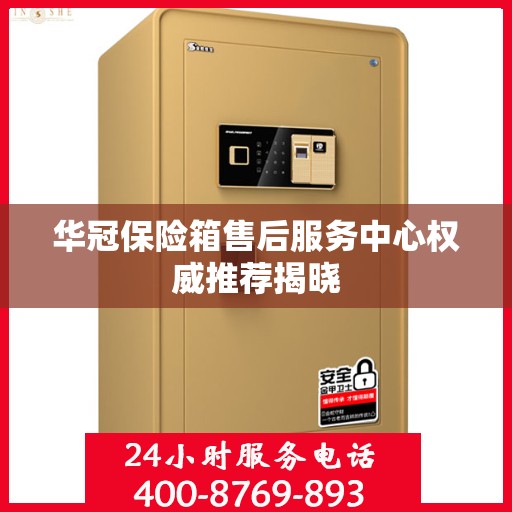 华冠保险箱售后服务中心权威推荐揭晓