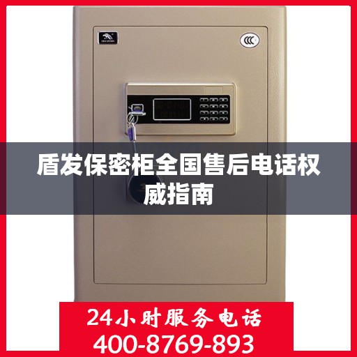 盾发保密柜全国售后电话权威指南