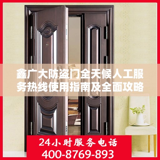 鑫广大防盗门全天候人工服务热线使用指南及全面攻略