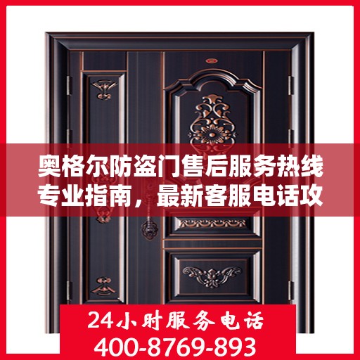 奥格尔防盗门售后服务热线专业指南，最新客服电话攻略