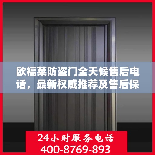 欧福莱防盗门全天候售后电话，最新权威推荐及售后保障