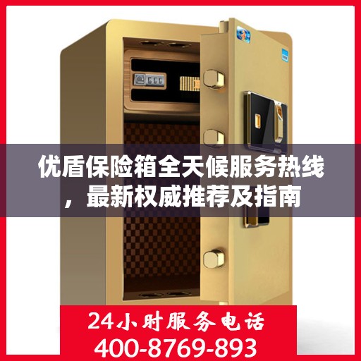 优盾保险箱全天候服务热线，最新权威推荐及指南