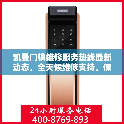 凯曼门锁维修服务热线最新动态，全天候维修支持，保障您的安全无忧