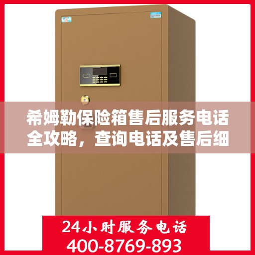 希姆勒保险箱售后服务电话全攻略，查询电话及售后细节揭秘