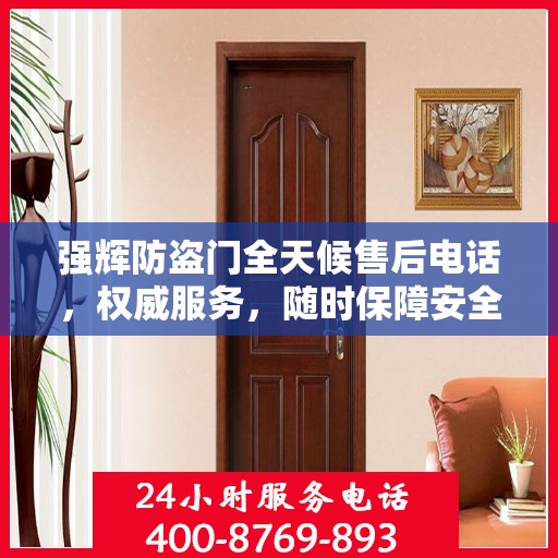 强辉防盗门全天候售后电话，权威服务，随时保障安全！