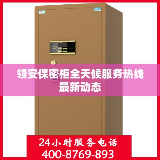 领安保密柜全天候服务热线最新动态