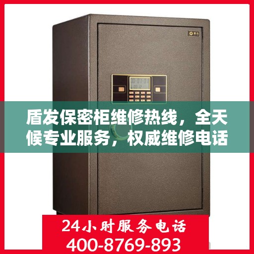 盾发保密柜维修热线，全天候专业服务，权威维修电话发布
