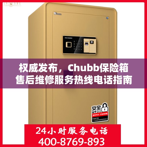 权威发布，Chubb保险箱售后维修服务热线电话指南