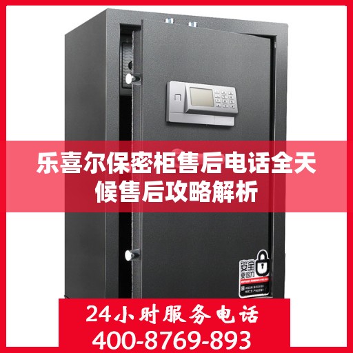 乐喜尔保密柜售后电话全天候售后攻略解析