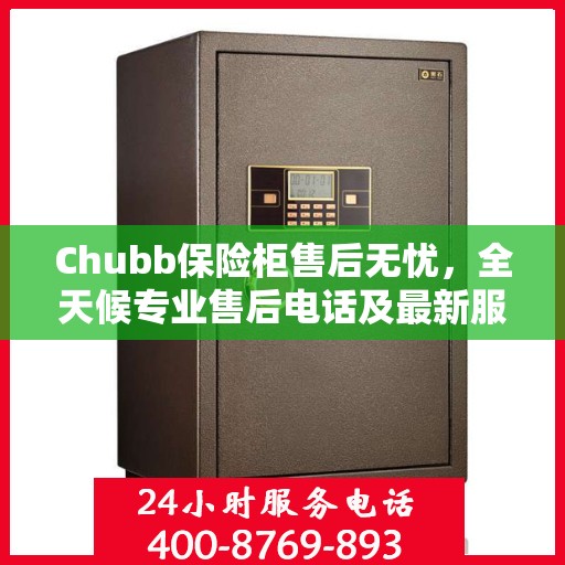 Chubb保险柜售后无忧，全天候专业售后电话及最新服务指南攻略