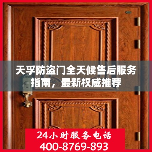 天孚防盗门全天候售后服务指南，最新权威推荐