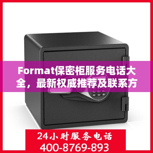 Format保密柜服务电话大全，最新权威推荐及联系方式