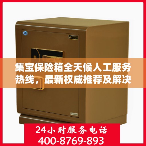 集宝保险箱全天候人工服务热线，最新权威推荐及解决方案