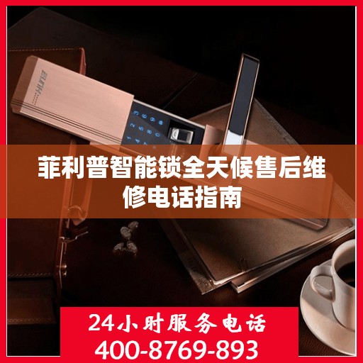菲利普智能锁全天候售后维修电话指南