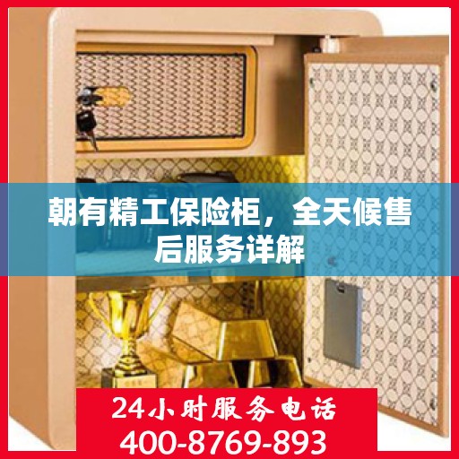 朝有精工保险柜，全天候售后服务详解