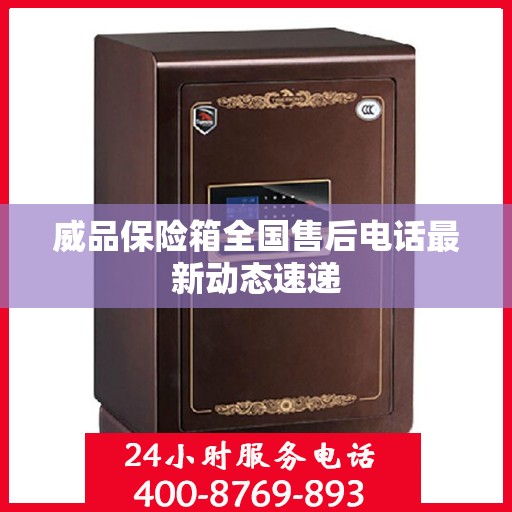 威品保险箱全国售后电话最新动态速递