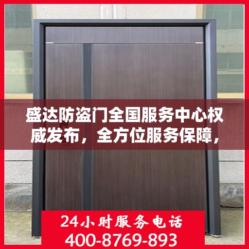 盛达防盗门全国服务中心权威发布，全方位服务保障，您家的安全我们守护！