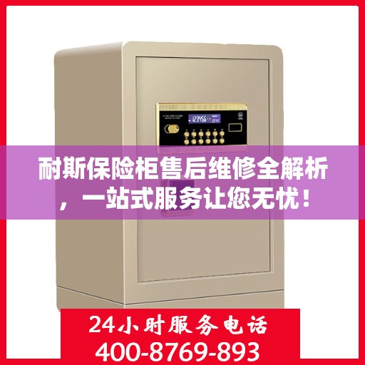 耐斯保险柜售后维修全解析，一站式服务让您无忧！