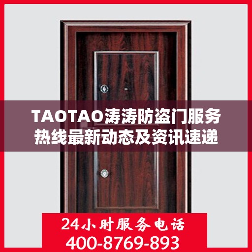 TAOTAO涛涛防盗门服务热线最新动态及资讯速递